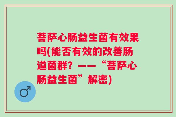 菩萨心肠益生菌有效果吗(能否有效的改善肠道菌群？——“菩萨心肠益生菌”解密)