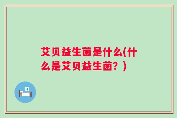艾贝益生菌是什么(什么是艾贝益生菌？)