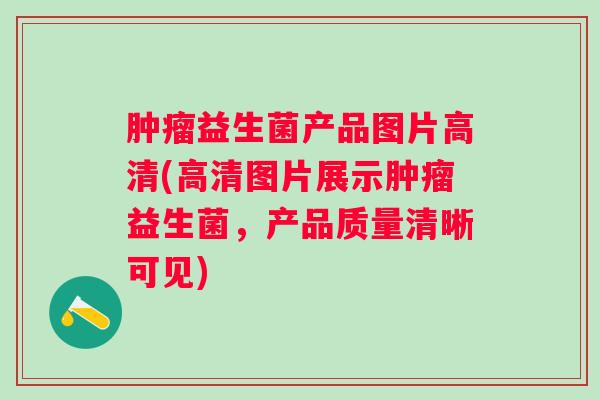 益生菌产品图片高清(高清图片展示益生菌，产品质量清晰可见)