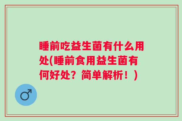 睡前吃益生菌有什么用处(睡前食用益生菌有何好处？简单解析！)