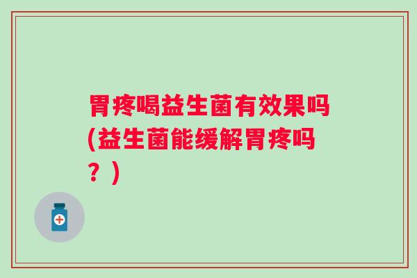 胃疼喝益生菌有效果吗(益生菌能缓解胃疼吗？)