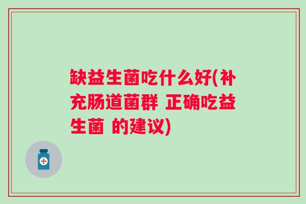 缺益生菌吃什么好(补充肠道菌群 正确吃益生菌 的建议) 缺益生菌吃什么好(补充肠道菌群 正确吃益生菌 的建议)