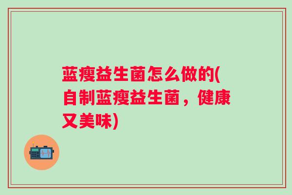 蓝瘦益生菌怎么做的(自制蓝瘦益生菌，健康又美味)