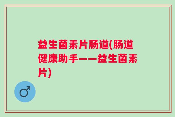 益生菌素片肠道(肠道健康助手——益生菌素片)