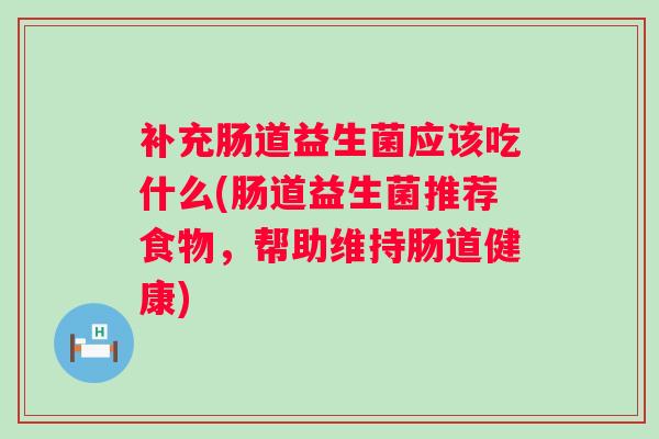 补充肠道益生菌应该吃什么(肠道益生菌推荐食物,帮助维持肠道健康) 补充肠道益生菌应该吃什么(肠道益生菌推荐食物,帮助维持肠道健康)