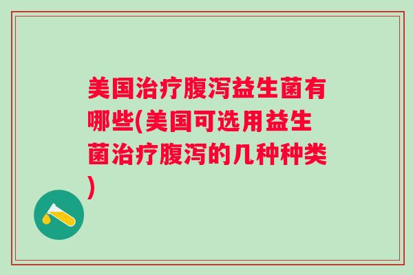 美国益生菌有哪些(美国可选用益生菌的几种种类) 美国益生菌有哪些(美国可选用益生菌的几种种类)