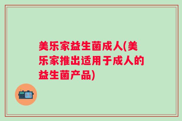 美乐家益生菌成人(美乐家推出适用于成人的益生菌产品) 美乐家益生菌成人(美乐家推出适用于成人的益生菌产品)