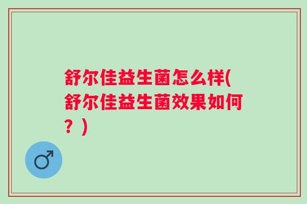 舒尔佳益生菌怎么样(舒尔佳益生菌效果如何？)