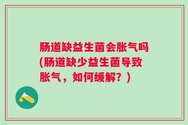 肠道缺益生菌会吗(肠道缺少益生菌导致，如何缓解？)