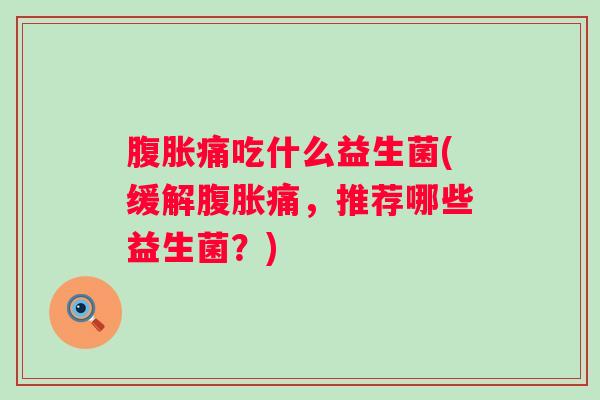痛吃什么益生菌(缓解痛，推荐哪些益生菌？)