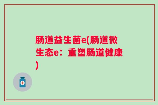 肠道益生菌e(肠道微生态e:重塑肠道健康) 肠道益生菌e(肠道微生态e:重塑肠道健康)