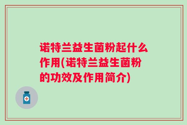 诺特兰益生菌粉起什么作用(诺特兰益生菌粉的功效及作用简介)