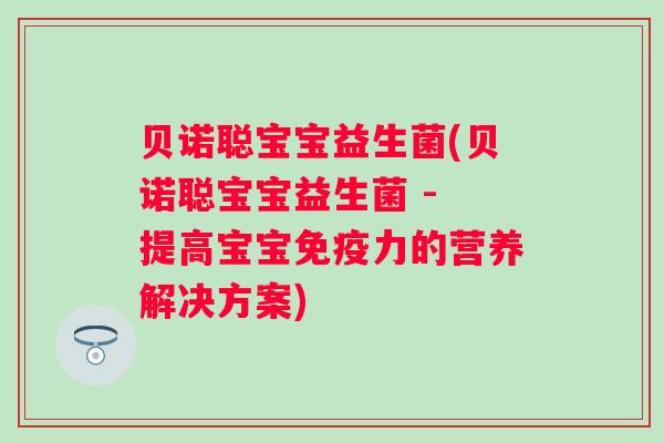 贝诺聪宝宝益生菌(贝诺聪宝宝益生菌 - 提高宝宝力的营养解决方案) 贝诺聪宝宝益生菌(贝诺聪宝宝益生菌 - 提高宝宝力的营养解决方案)