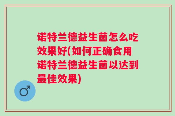 诺特兰德益生菌怎么吃效果好(如何正确食用诺特兰德益生菌以达到佳效果) 诺特兰德益生菌怎么吃效果好(如何正确食用诺特兰德益生菌以达到佳效果)