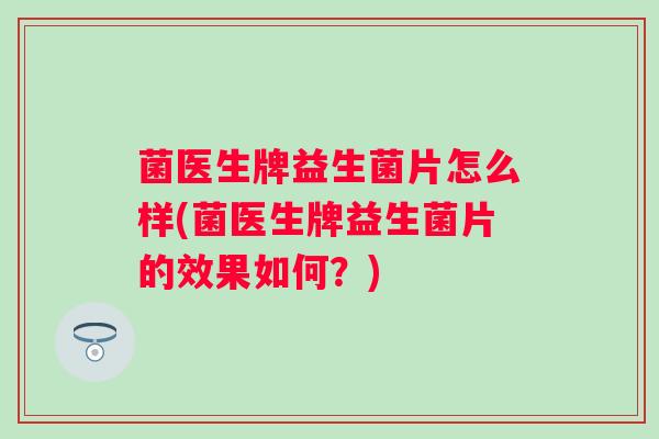 菌医生牌益生菌片怎么样(菌医生牌益生菌片的效果如何？)