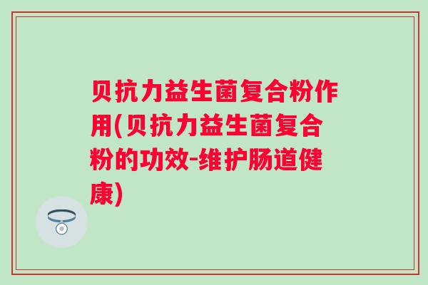 贝抗力益生菌复合粉作用(贝抗力益生菌复合粉的功效-维护肠道健康)