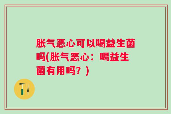 恶心可以喝益生菌吗(恶心：喝益生菌有用吗？)