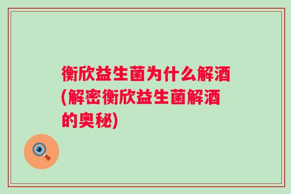 衡欣益生菌为什么解酒(解密衡欣益生菌解酒的奥秘)