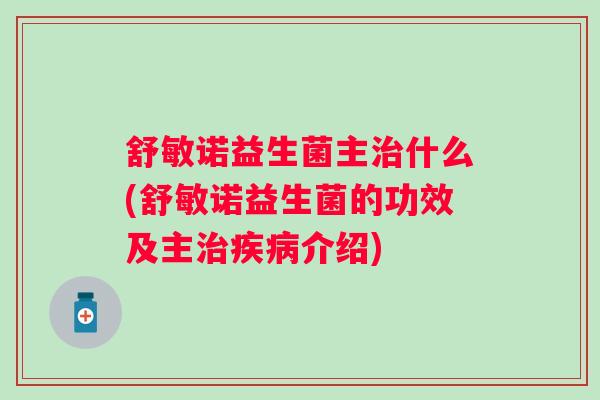 舒敏诺益生菌主什么(舒敏诺益生菌的功效及主介绍)