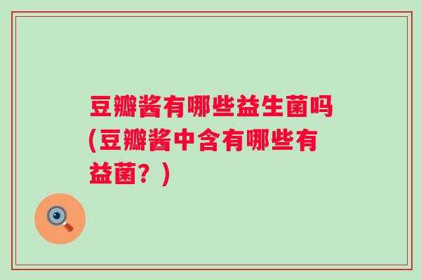 豆瓣酱有哪些益生菌吗(豆瓣酱中含有哪些有益菌？)