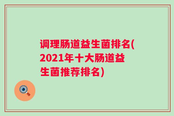 调理肠道益生菌排名(2021年十大肠道益生菌推荐排名)
