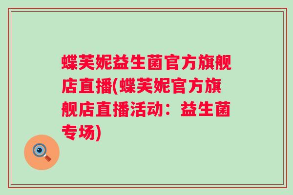 蝶芙妮益生菌官方旗舰店直播(蝶芙妮官方旗舰店直播活动：益生菌专场)