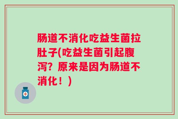 肠道不消化吃益生菌拉肚子(吃益生菌引起?原来是因为肠道不消化!) 肠道不消化吃益生菌拉肚子(吃益生菌引起?原来是因为肠道不消化!)