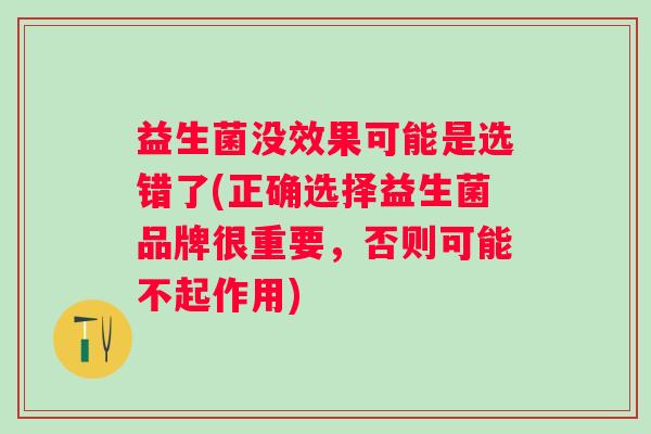 益生菌没效果可能是选错了(正确选择益生菌品牌很重要,否则可能不起作用) 益生菌没效果可能是选错了(正确选择益生菌品牌很重要,否则可能不起作用)