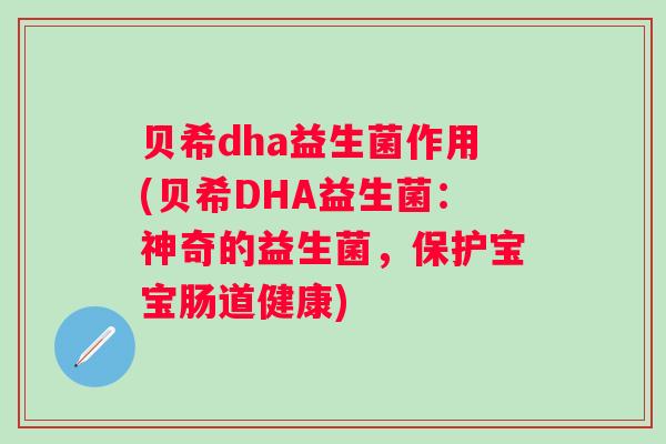 贝希dha益生菌作用(贝希DHA益生菌：神奇的益生菌，保护宝宝肠道健康)