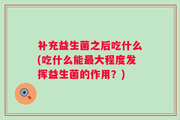 补充益生菌之后吃什么(吃什么能大程度发挥益生菌的作用？)