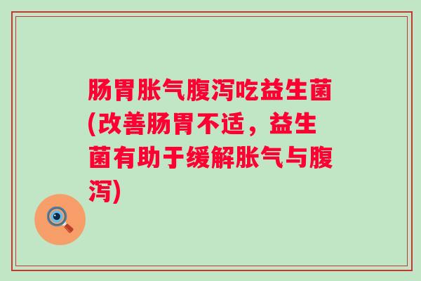 肠胃吃益生菌(改善肠胃不适，益生菌有助于缓解与)