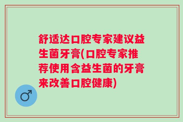 舒适达口腔专家建议益生菌牙膏(口腔专家推荐使用含益生菌的牙膏来改善口腔健康) 舒适达口腔专家建议益生菌牙膏(口腔专家推荐使用含益生菌的牙膏来改善口腔健康)