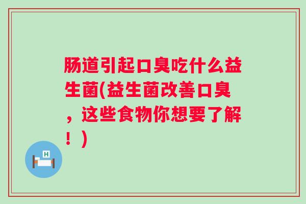 肠道引起吃什么益生菌(益生菌改善,这些食物你想要了解!) 肠道引起吃什么益生菌(益生菌改善,这些食物你想要了解!)