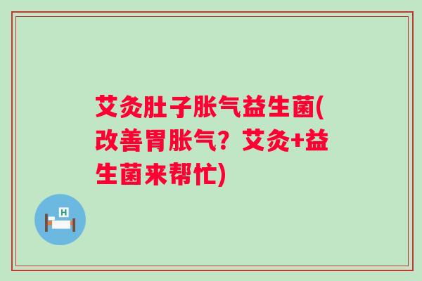 艾灸肚子益生菌(改善胃?艾灸+益生菌来帮忙) 艾灸肚子益生菌(改善胃?艾灸+益生菌来帮忙)