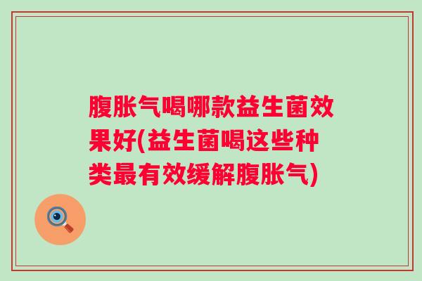 腹喝哪款益生菌效果好(益生菌喝这些种类有效缓解腹) 腹喝哪款益生菌效果好(益生菌喝这些种类有效缓解腹)