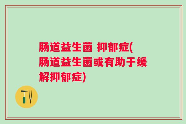 肠道益生菌 症(肠道益生菌或有助于缓解症)
