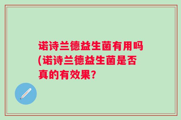诺诗兰德益生菌有用吗(诺诗兰德益生菌是否真的有效果？