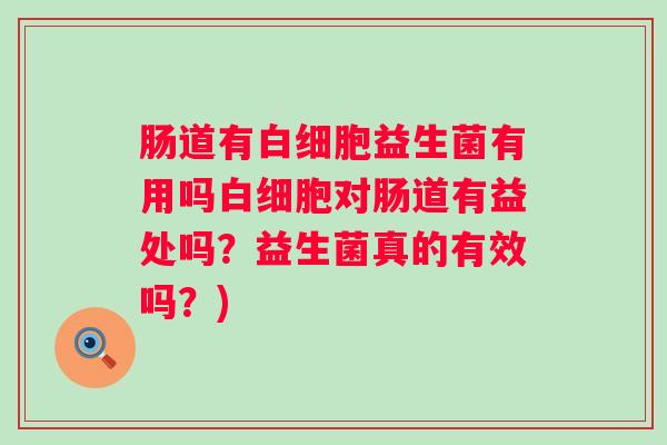 肠道有益生菌有用吗对肠道有益处吗?益生菌真的有效吗?) 肠道有益生菌有用吗对肠道有益处吗?益生菌真的有效吗?)