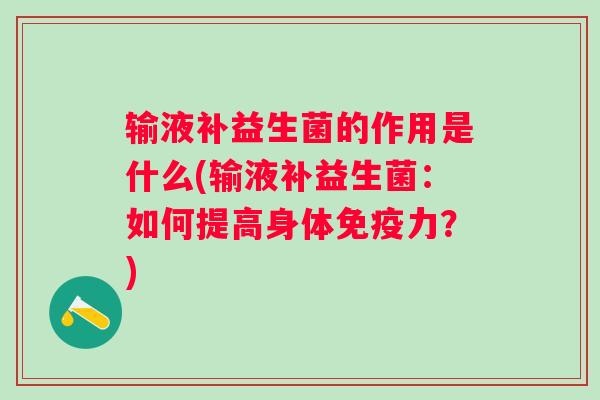输液补益生菌的作用是什么(输液补益生菌：如何提高身体免疫力？)