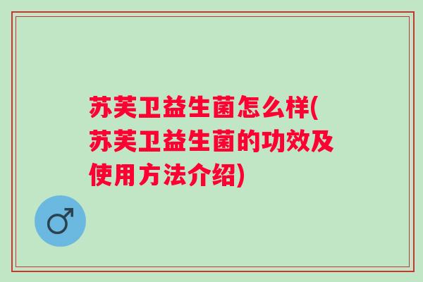 苏芙卫益生菌怎么样(苏芙卫益生菌的功效及使用方法介绍)