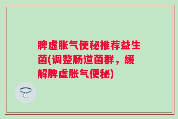 脾虚推荐益生菌(调整肠道菌群，缓解脾虚)