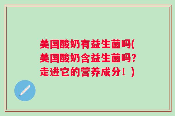 美国酸奶有益生菌吗(美国酸奶含益生菌吗？走进它的营养成分！)