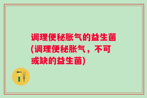 调理的益生菌(调理，不可或缺的益生菌)