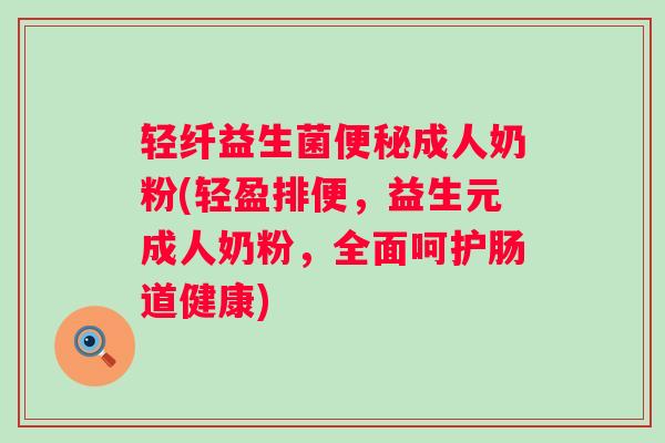 轻纤益生菌成人奶粉(轻盈排便,益生元成人奶粉,全面呵护肠道健康) 轻纤益生菌成人奶粉(轻盈排便,益生元成人奶粉,全面呵护肠道健康)