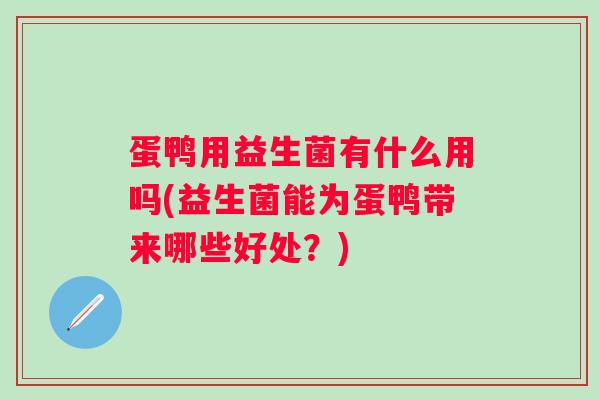 蛋鸭用益生菌有什么用吗(益生菌能为蛋鸭带来哪些好处？)