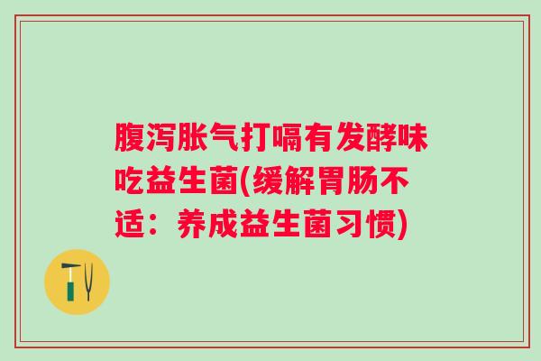 打嗝有发酵味吃益生菌(缓解不适：养成益生菌习惯)