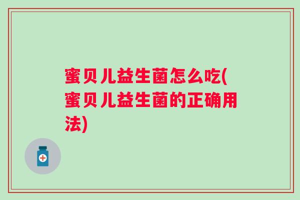 蜜贝儿益生菌怎么吃(蜜贝儿益生菌的正确用法) 蜜贝儿益生菌怎么吃(蜜贝儿益生菌的正确用法)