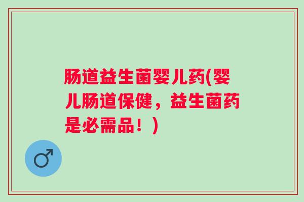 肠道益生菌婴儿药(婴儿肠道保健,益生菌药是必需品!) 肠道益生菌婴儿药(婴儿肠道保健,益生菌药是必需品!)