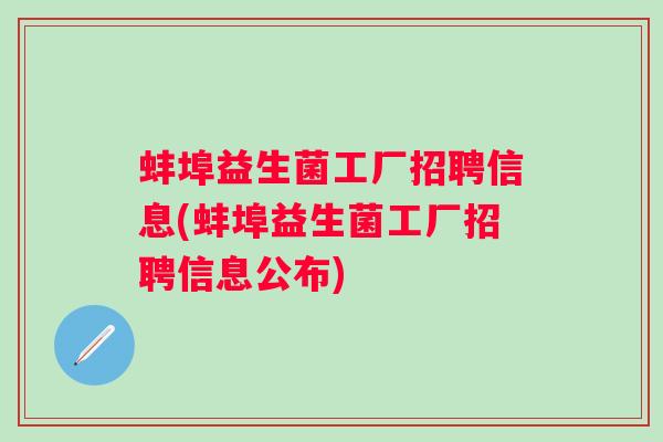蚌埠益生菌工厂招聘信息(蚌埠益生菌工厂招聘信息公布)