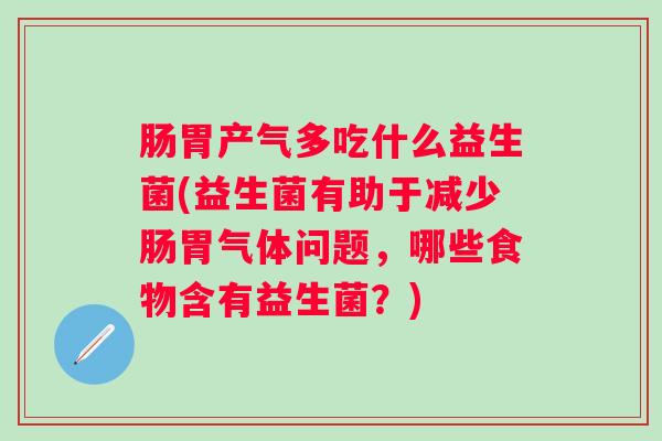 肠胃产气多吃什么益生菌(益生菌有助于减少肠胃气体问题，哪些食物含有益生菌？)